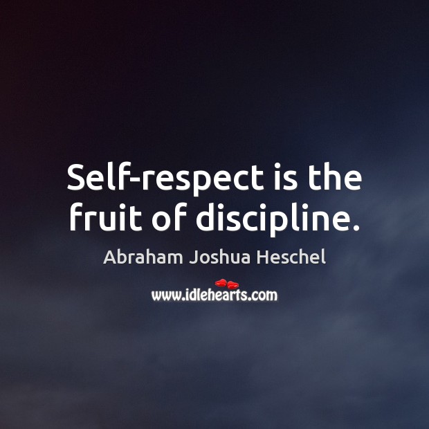 Self-respect is the fruit of discipline. Abraham Joshua Heschel Picture Quote