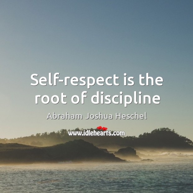 Self-respect is the root of discipline Abraham Joshua Heschel Picture Quote