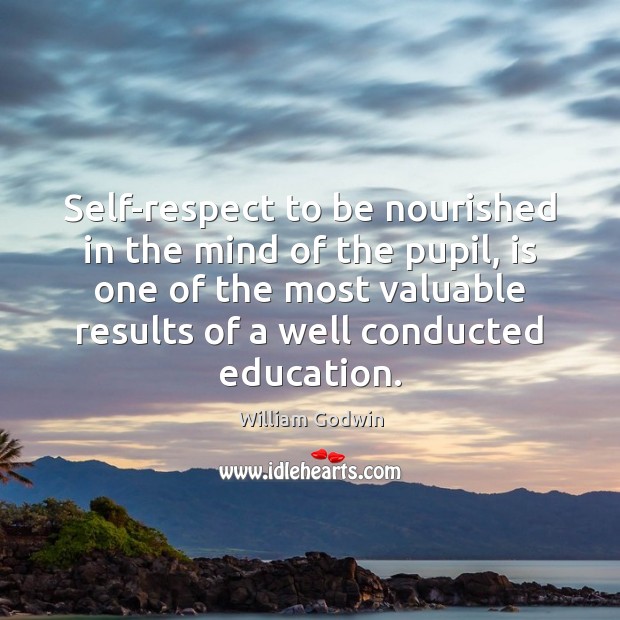 Self-respect to be nourished in the mind of the pupil, is one William Godwin Picture Quote
