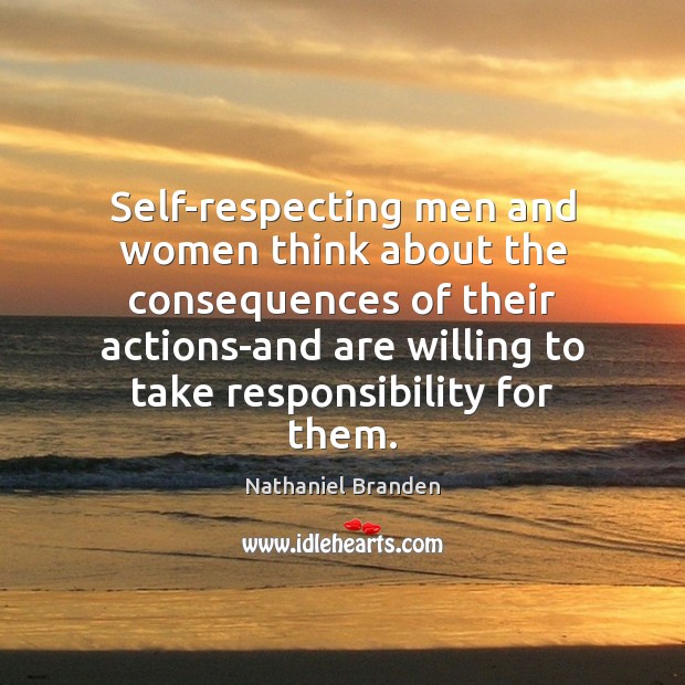 Self-respecting men and women think about the consequences of their actions-and are Nathaniel Branden Picture Quote