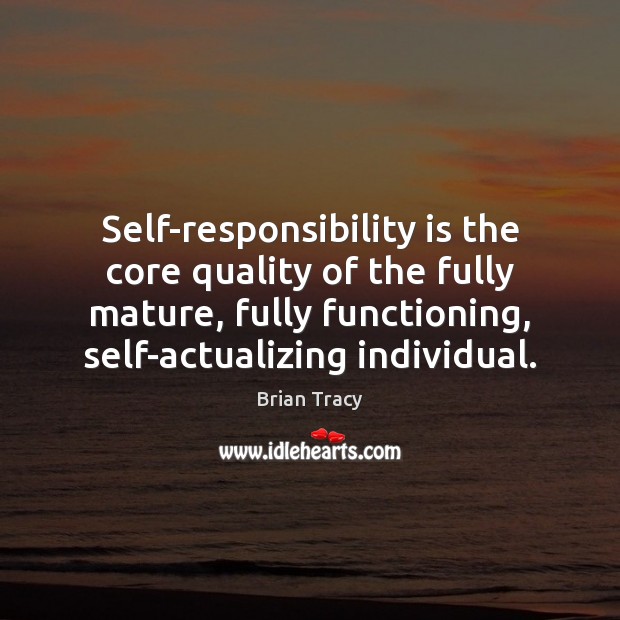 Self-responsibility is the core quality of the fully mature, fully functioning, self-actualizing Image