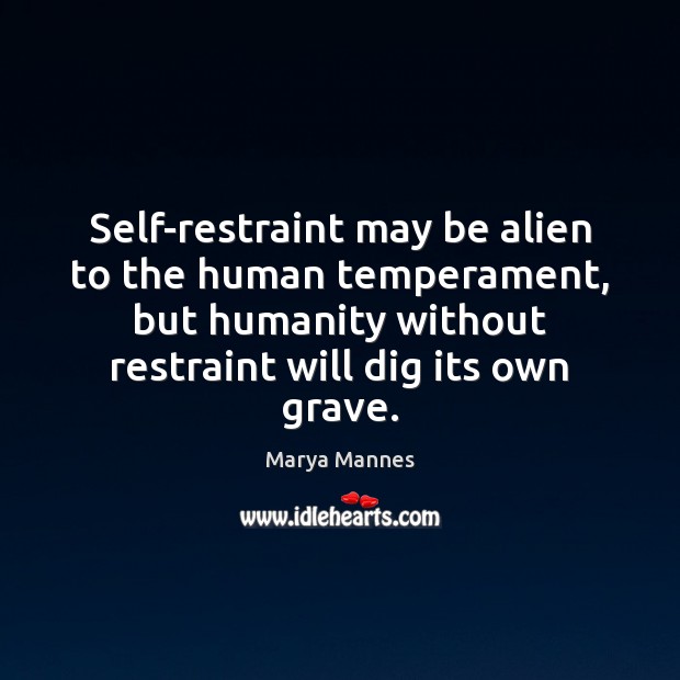 Self-restraint may be alien to the human temperament, but humanity without restraint Marya Mannes Picture Quote