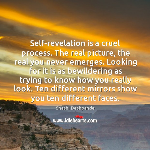 Self-revelation is a cruel process. The real picture, the real you never Image