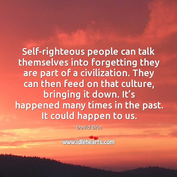 Self-righteous people can talk themselves into forgetting they are part of a civilization. David Brin Picture Quote