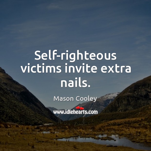 Self-righteous victims invite extra nails. Mason Cooley Picture Quote
