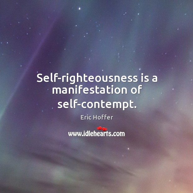 Self-righteousness is a manifestation of self-contempt. Eric Hoffer Picture Quote