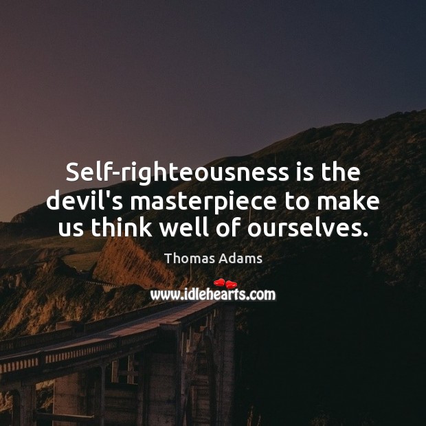 Self-righteousness is the devil’s masterpiece to make us think well of ourselves. Thomas Adams Picture Quote