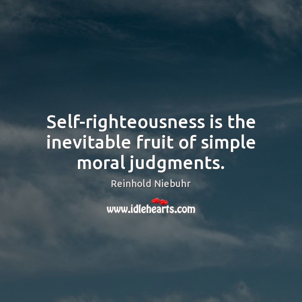 Self-righteousness is the inevitable fruit of simple moral judgments. Reinhold Niebuhr Picture Quote
