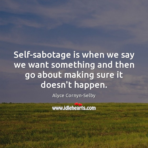 Self-sabotage is when we say we want something and then go about Alyce Cornyn-Selby Picture Quote