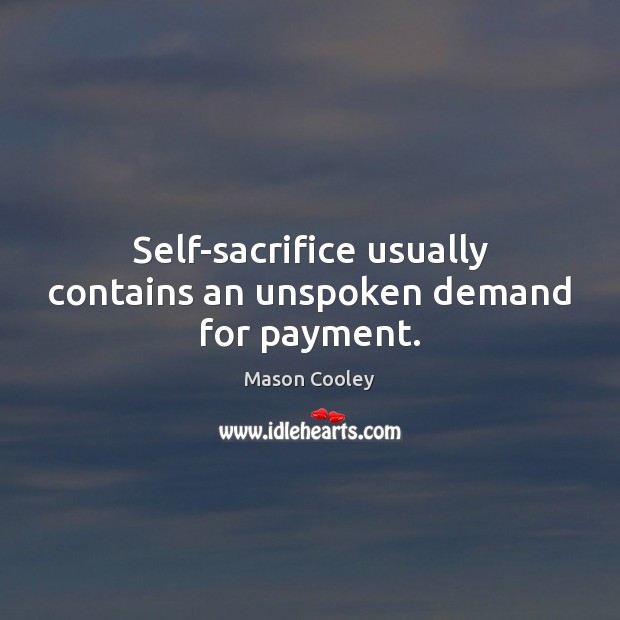Self-sacrifice usually contains an unspoken demand for payment. Mason Cooley Picture Quote