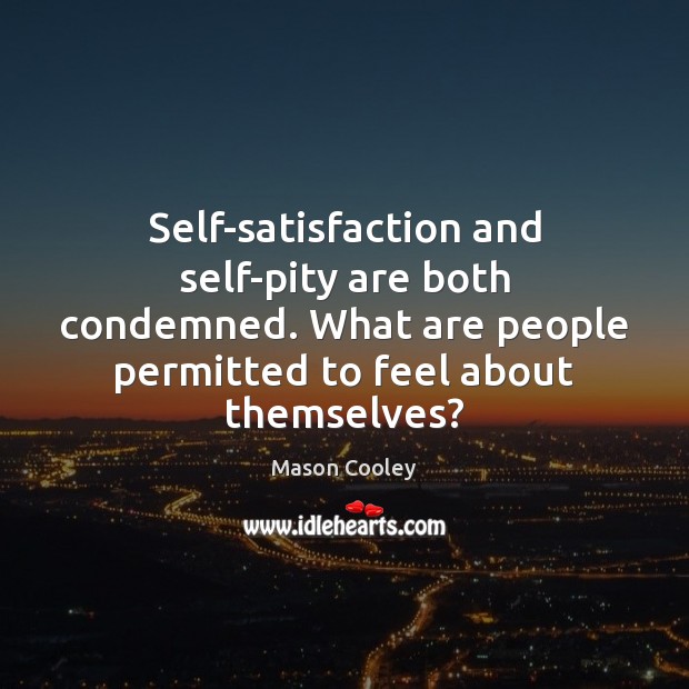 Self-satisfaction and self-pity are both condemned. What are people permitted to feel Mason Cooley Picture Quote