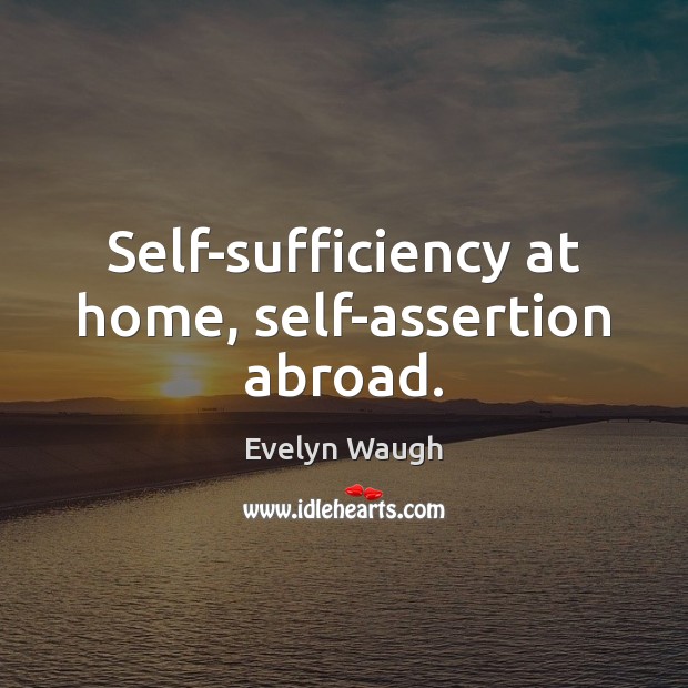Self-sufficiency at home, self-assertion abroad. Evelyn Waugh Picture Quote