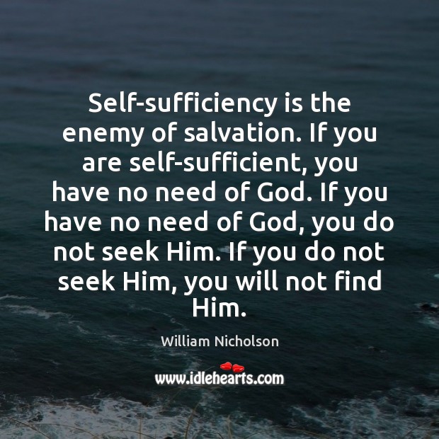 Self-sufficiency is the enemy of salvation. If you are self-sufficient, you have William Nicholson Picture Quote