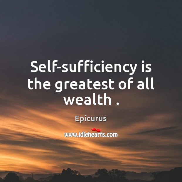 Self-sufficiency is the greatest of all wealth . Image