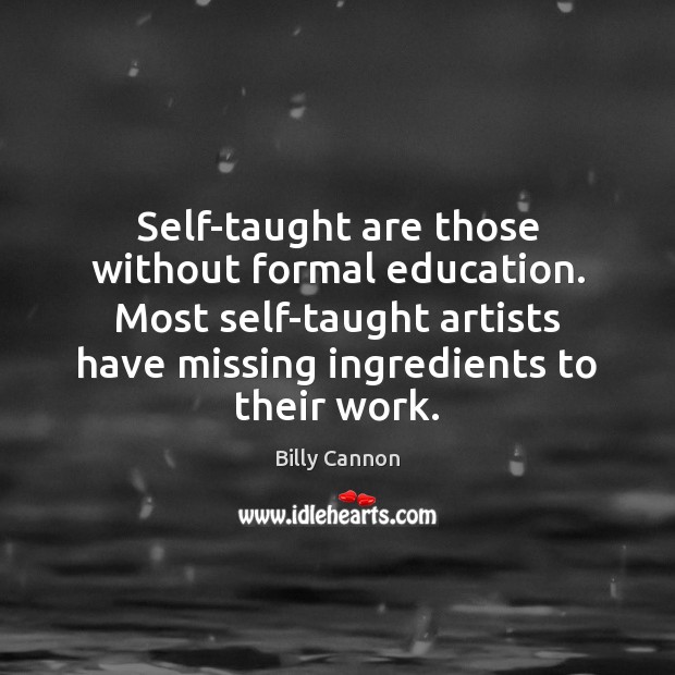 Self-taught are those without formal education. Most self-taught artists have missing ingredients Billy Cannon Picture Quote