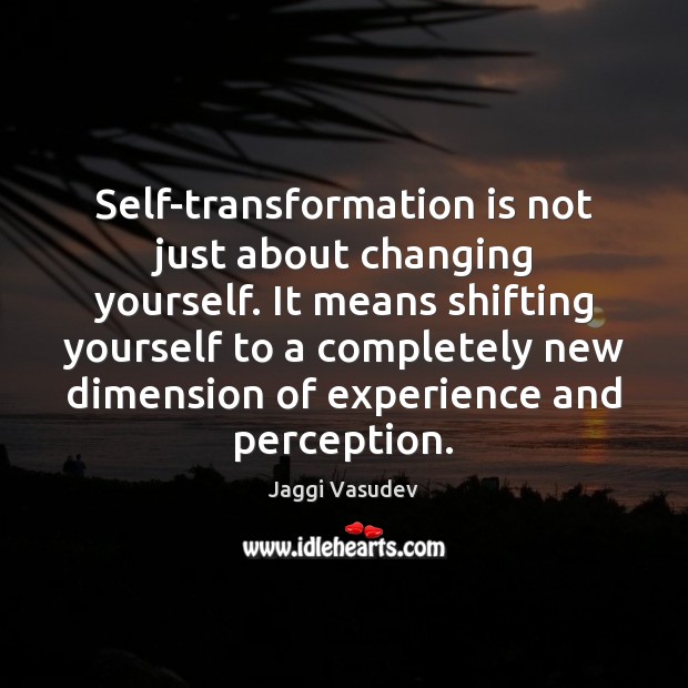 Self-transformation is not just about changing yourself. It means shifting yourself to Image