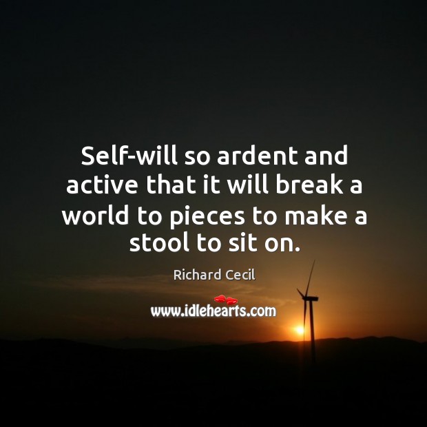 Self-will so ardent and active that it will break a world to pieces to make a stool to sit on. Image