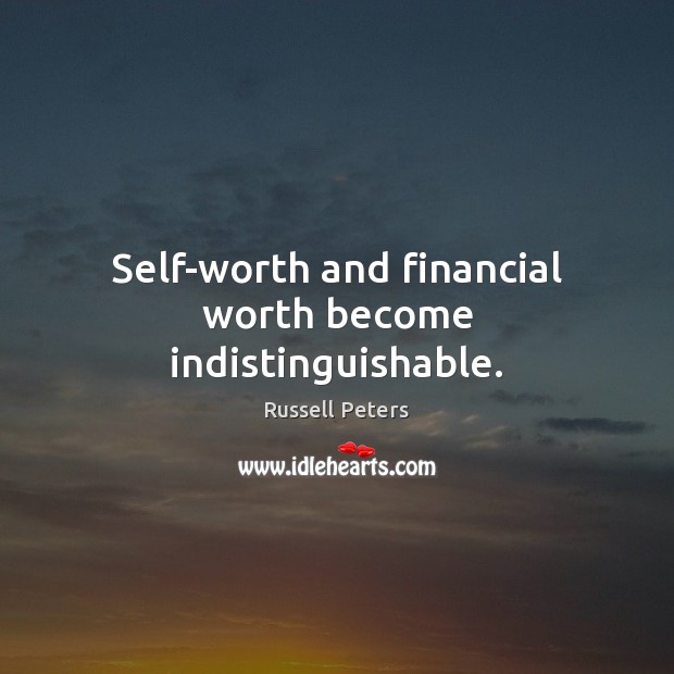 Self-worth and financial worth become indistinguishable. Russell Peters Picture Quote