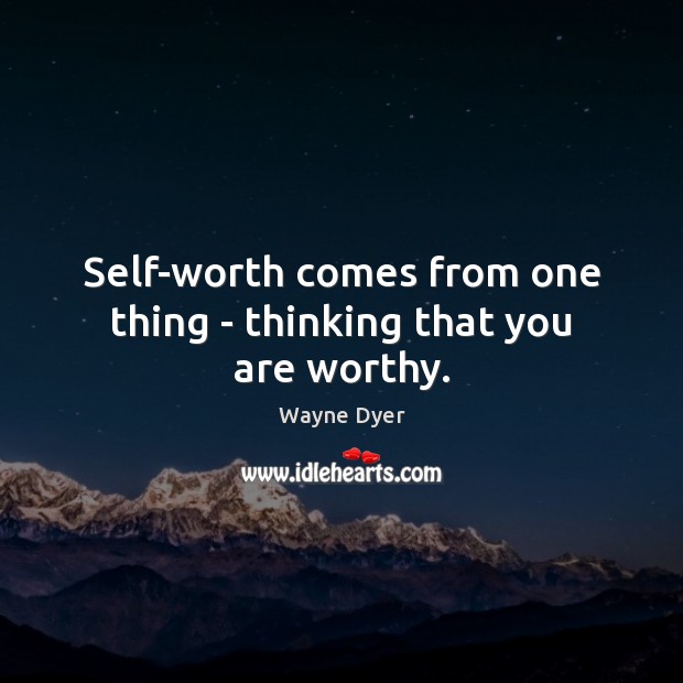 Self-worth comes from one thing – thinking that you are worthy. Wayne Dyer Picture Quote