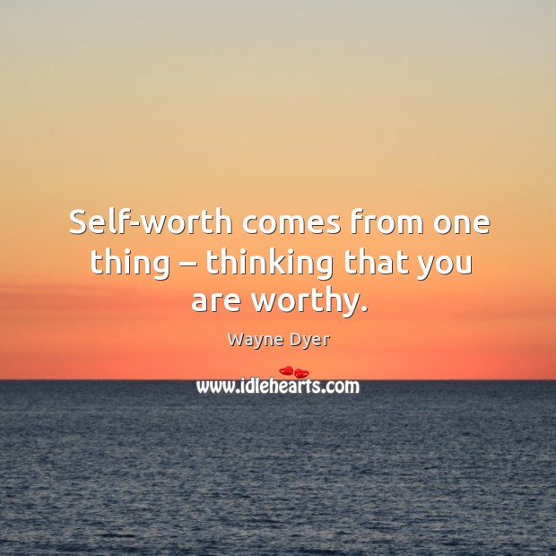 Self-worth comes from one thing – thinking that you are worthy. Image