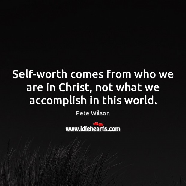 Self-worth comes from who we are in Christ, not what we accomplish in this world. Pete Wilson Picture Quote
