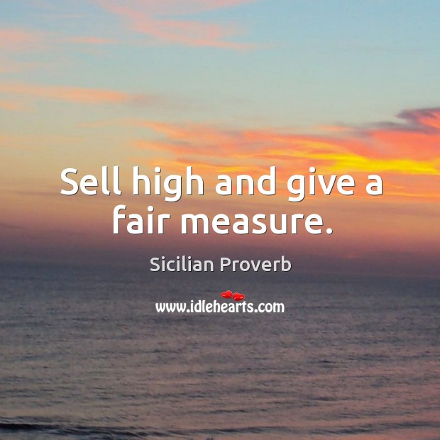 Sell high and give a fair measure. Sicilian Proverbs Image