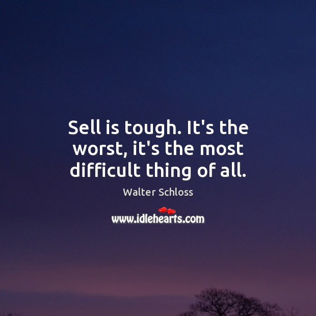 Sell is tough. It’s the worst, it’s the most difficult thing of all. Walter Schloss Picture Quote