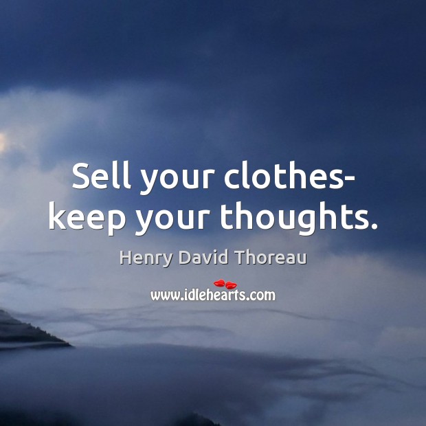 Sell your clothes- keep your thoughts. Henry David Thoreau Picture Quote