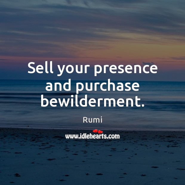 Sell your presence and purchase bewilderment. Rumi Picture Quote
