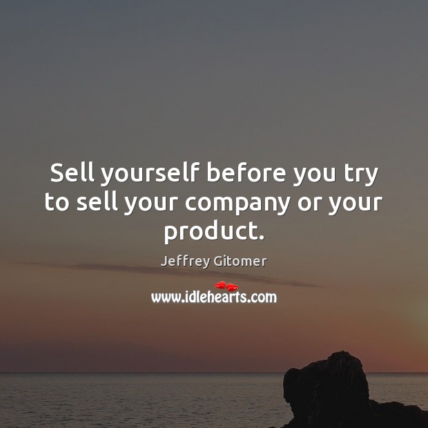 Sell yourself before you try to sell your company or your product. Jeffrey Gitomer Picture Quote