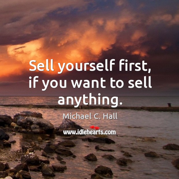 Sell yourself first, if you want to sell anything. Michael C. Hall Picture Quote