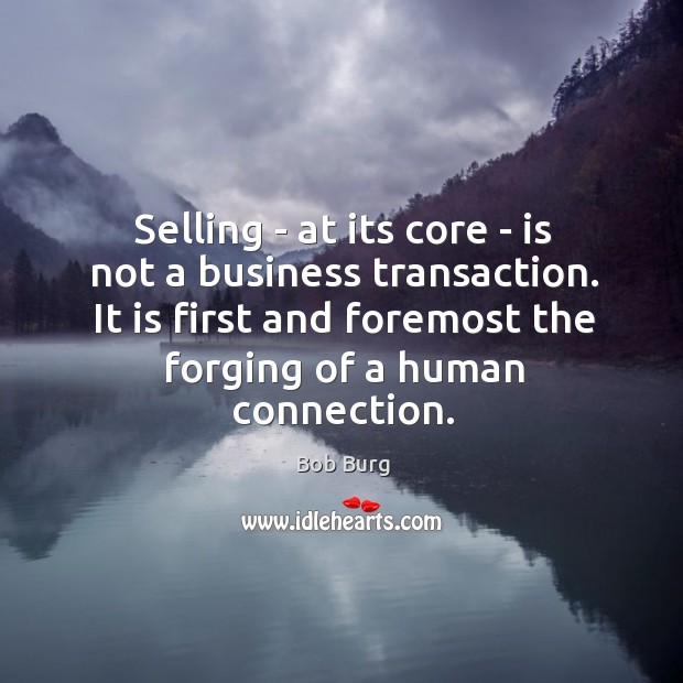 Selling – at its core – is not a business transaction. It Bob Burg Picture Quote