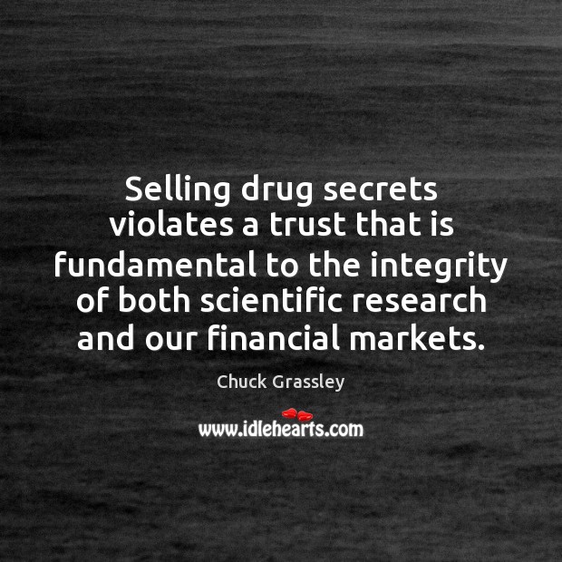 Selling drug secrets violates a trust that is fundamental to the integrity Chuck Grassley Picture Quote