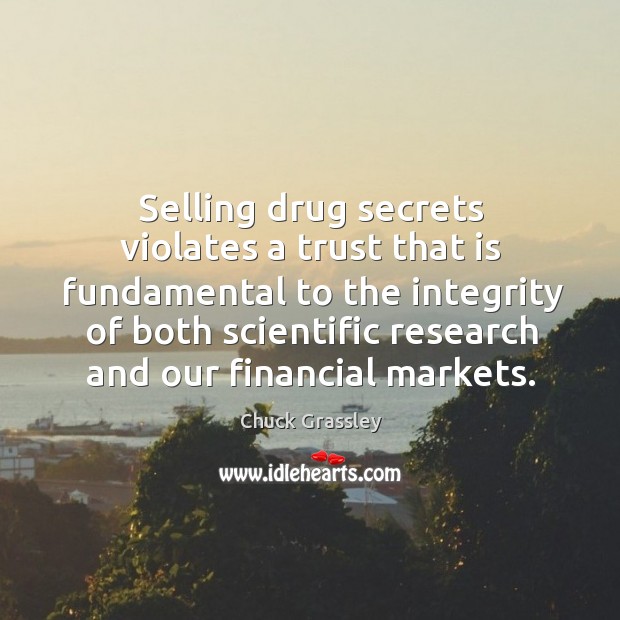 Selling drug secrets violates a trust that is fundamental to the integrity of both scientific research and our financial markets. Chuck Grassley Picture Quote