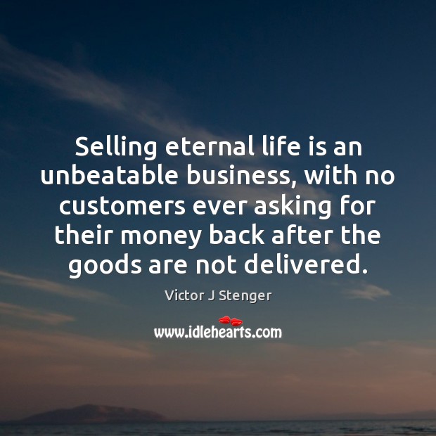 Selling eternal life is an unbeatable business, with no customers ever asking Victor J Stenger Picture Quote