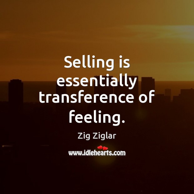 Selling is essentially transference of feeling. Zig Ziglar Picture Quote