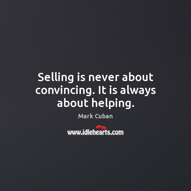Selling is never about convincing. It is always about helping. Mark Cuban Picture Quote