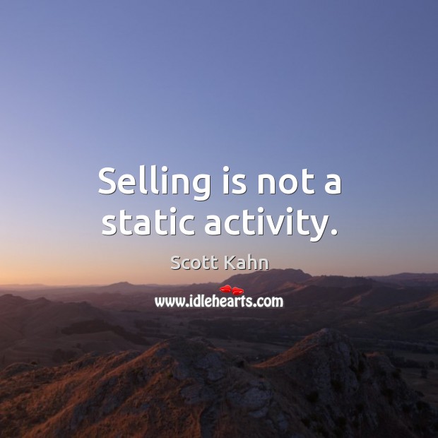 Selling is not a static activity. Scott Kahn Picture Quote
