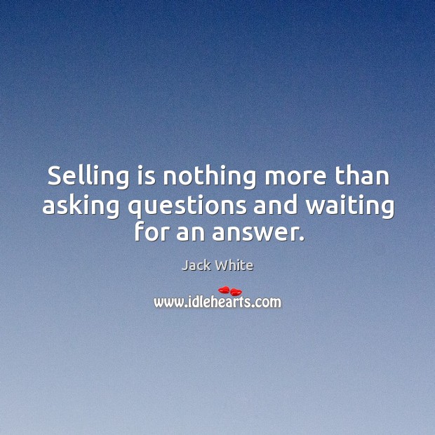 Selling is nothing more than asking questions and waiting for an answer. Image