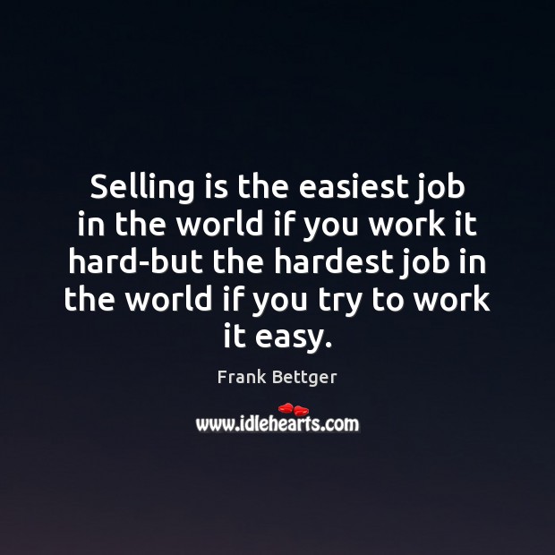 Selling is the easiest job in the world if you work it Frank Bettger Picture Quote