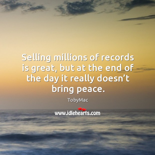 Selling millions of records is great, but at the end of the day it really doesn’t bring peace. Image