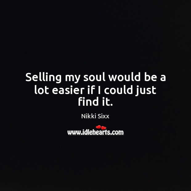 Selling my soul would be a lot easier if I could just find it. Nikki Sixx Picture Quote