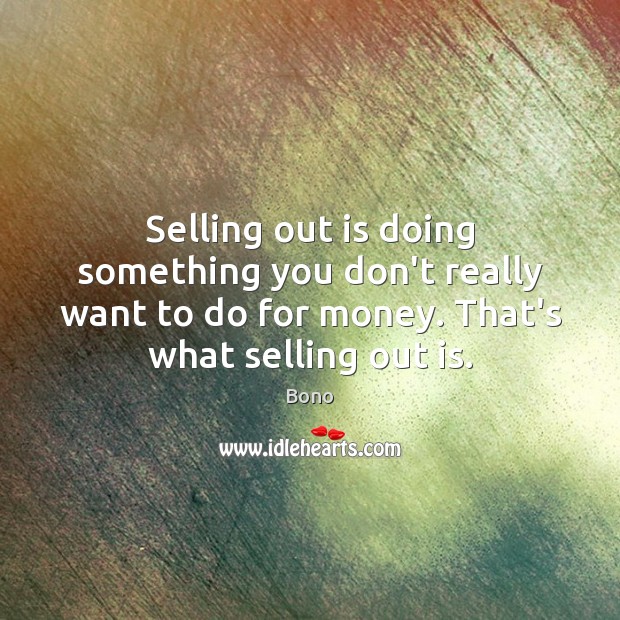 Selling out is doing something you don’t really want to do for Bono Picture Quote