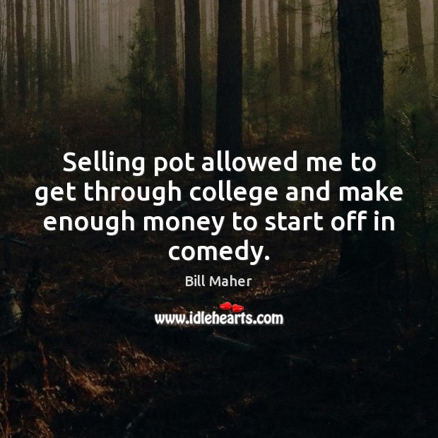 Selling pot allowed me to get through college and make enough money Bill Maher Picture Quote