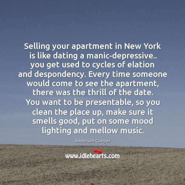 Selling your apartment in New York is like dating a manic-depressive.. you Anderson Cooper Picture Quote