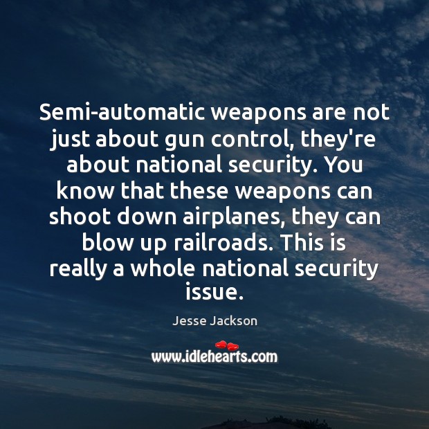Semi-automatic weapons are not just about gun control, they’re about national security. Jesse Jackson Picture Quote