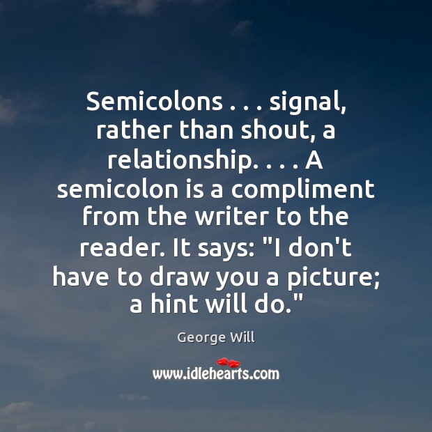 Semicolons . . . signal, rather than shout, a relationship. . . . A semicolon is a compliment George Will Picture Quote