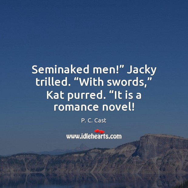 Seminaked men!” Jacky trilled. “With swords,” Kat purred. “It is a romance novel! P. C. Cast Picture Quote