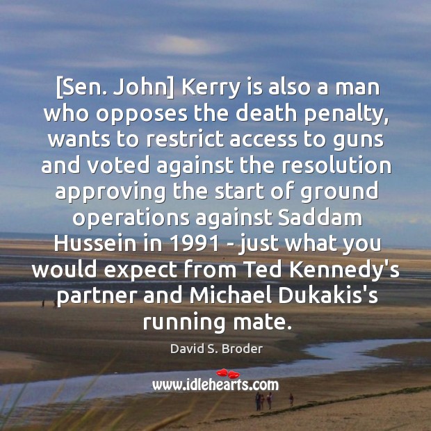 [Sen. John] Kerry is also a man who opposes the death penalty, David S. Broder Picture Quote