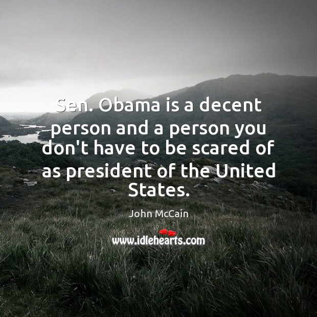 Sen. Obama is a decent person and a person you don’t have John McCain Picture Quote